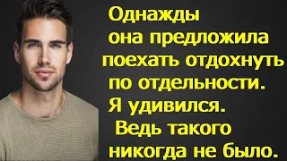 Однажды она предложила поехать отдохнуть по отдельности. Я удивился. Ведь такого никогда не было.