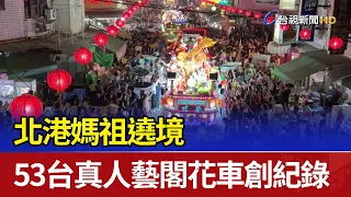 北港媽祖遶境 53台真人藝閣花車創紀錄