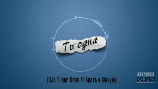 (DJ) Timur Orun ft Братья Шахунц - Ты одна
