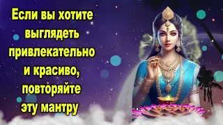 Если вы хотите выглядеть привлекательно и красиво, повторяйте эту мантру