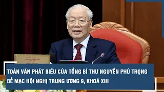 Toàn văn phát biểu của Tổng Bí thư Nguyễn Phú Trọng bế mạc Hội nghị Trung ương 9, khoá XIII