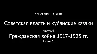 Константин Скиба. Советская власть и кубанские казаки. Часть 1. Гражданская война. Глава 1