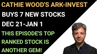 CATHIE WOOD'S ARK-INVEST BUYS 7 NEW STOCKS; DEC 21-JAN 1: THIS EPISODE'S TOP RANKED STOCK IS A GEM!