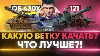 Объект 430У или 121 - КАКУЮ ВЕТКУ КАЧАТЬ? ЧТО ЛУЧШЕ?!