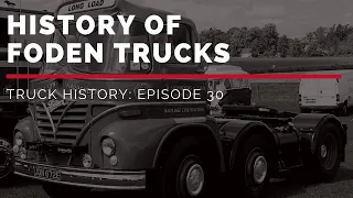 History of Foden Trucks - Truck History Episode 30