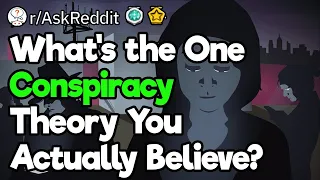 What's the One Conspiracy Theory You Actually Believe?