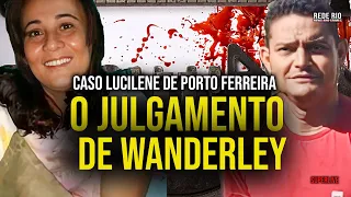 CASO LUCILENE DE PORTO FERREIRA: WANDERLEI É CONDEANDO A 56 ANOS E 4 MESES DE PRISÃO