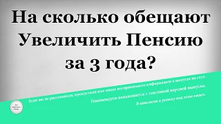 На сколько обещают Увеличить Пенсию за 3 года