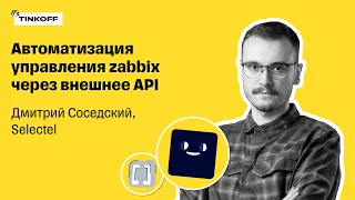 Автоматизация управления zabbix через внешнее API — Дмитрий Соседский, Selectel