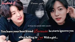 When you leave your best friend because he starts ignores you after falling in love a girl [J.Jk ff]