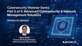 Webinar: Cybersecurity Series, Part 3 – Moxa’s Advanced Cybersecurity & Network Management Solutions