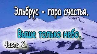 Эльбрус гора счастья. Часть 2. Выше только небо.