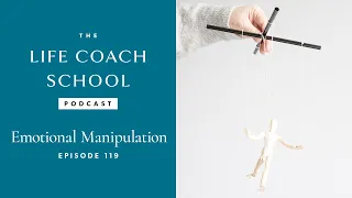 Emotional Manipulation | The Life Coach School Podcast with Brooke Castillo Ep #119