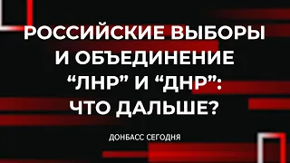 Российские выборы и объединение “ЛНР” и “ДНР”: Что дальше?