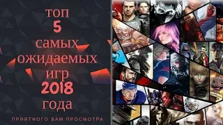 ТОП 5 САМЫХ ОЖИДАЕМЫХ ИГР 2018 ГОДА