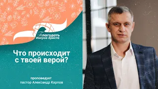 «Что происходит с твоей верой?» - проповедует Александр Карпов 30/04/23