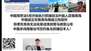 中国海警法6月开始执行抓捕非法外国人震慑南海！中国或正在南海岛礁建立拘留所，菲律宾准将无法化装成渔民登马德雷山号！中国杀鸡儆猴也可在钓鱼岛抓捕日本人！