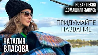 Наталия Власова - Как назовём эту песню? Домашняя запись