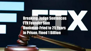 Breaking: Judge Sentences FTX Founder Sam Bankman-Fried to 25 Years in