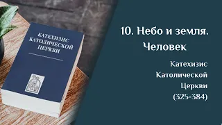 10. Небо и земля. Человек. Размышления о Катехизисе Католической Церкви (325-384)