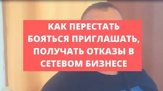 Как перестать бояться приглашать и получать отказы в Сетевом Бизнесе