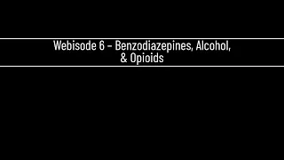 Webisode 6 – Benzodiazepines, Alcohol, & Opioids