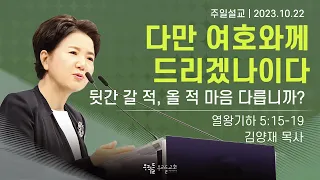 [23/10/22] 김양재 목사 - 다만 여호와께 드리겠나이다 | 뒷간 갈 적, 올 적 마음 다릅니까?(열왕기하 5:15-19)