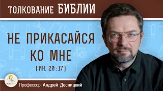 Не прикасайся ко Мне (Ин. 20:17)   Профессор Андрей Сергеевич Десницкий