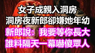 女子成親入洞房，洞房夜新郎卻嫌她年幼，新郎說：我要等你長大！誰料隔天一幕嚇傻眾人#淺談人生#民間故事#為人處世#生活經驗#情感故事#養老#花開富貴#深夜淺讀#幸福人生#中年#老年