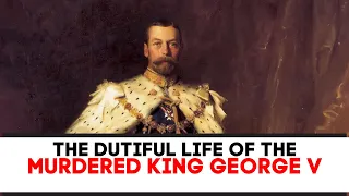 The DUTIFUL Life Of The MURDERED King George V