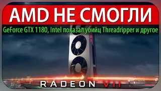 AMD НЕ СМОГЛИ, будет ли GeForce GTX 1180, что за Radeon VII, новые Intel Core-X и другое