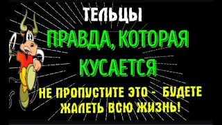 ♉ТЕЛЬЦЫ НЕ ПРОПУСТИТЕ! ПРАВДА, КОТОРАЯ КУСАЕТСЯ! ЭТО ВАЖНО!