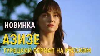 ТУРЕЦКИЙ СЕРИАЛ НОВИНКА "АЗИЗЕ" НА РУССКОМ ЯЗЫКЕ (ДАТА ВЫХОДА ПРЕМЬЕРЫ. АНОНС СЕРИАЛА)