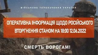 ⚡ОПЕРАТИВНА ІНФОРМАЦІЯ ЩОДО РОСІЙСЬКОГО ВТОРГНЕННЯ СТАНОМ НА 18:00 12.06.2022