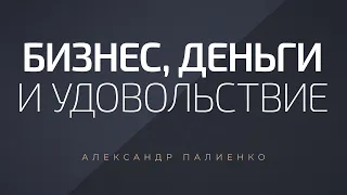 Бизнес, деньги и удовольствие. Александр Палиенко.