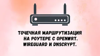 Точечная маршрутизация на роутере с OpenWrt. WireGuard и DNSCrypt. Старая версия