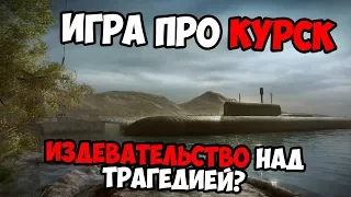 ИГРА KURSK ОБЗОР | ИЗДЕВАТЕЛЬСТВО НАД ТРАГЕДИЕЙ?!