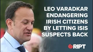 Is Leo Varadkar endangering Irish people by letting suspected ISIS supporters back?