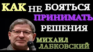 КАК НЕ БОЯТЬСЯ ПРИНИМАТЬ РЕШЕНИЯ.  НЕЛЁГКАЯ, НО ЖИВОТРЕПЕЩУЩАЯ ТЕМА!!!   МИХАИЛ ЛАБКОВСКИЙ.