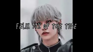 Felix 99% of the time vs that 1% (sorry for not posting in a while!)