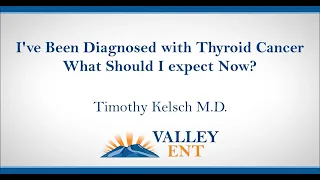 I've Been Diagnosed with Thyroid Cancer What Should I Expect Now? Timothy Kelsch M D