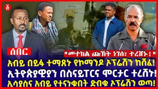 አብይ በይፋ ተማጸኑ የኮማንዶ ኦፕሬሽን ከሸፈ!|ኢትዮጵያዊያን በስናይፐርና ሞርታር ተረሸኑ!|ኢሳያስና አብይ የተናነቁበት ድብቁ ኦፕሬሽን ወጣ! | Ethiopia