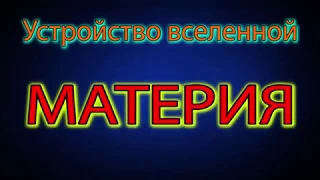 Устройство Вселенной  МАТЕРИЯ  Часть 2