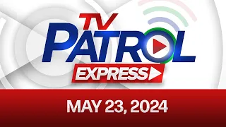 TV Patrol Express: May 23, 2024