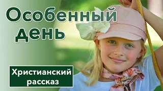 💚 Особенный день - ИНТЕРЕСНЫЙ ХРИСТИАНСКИЙ РАССКАЗ | Христианские рассказы