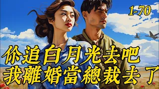 《你追白月光去吧，我离婚当总裁去了》1- 70许自知在做清宫手术的时候，她的老公却在陪着白月光做产检。　　“我们离婚吧。”　　三年婚姻，她心死如灰，终于放弃了这段千疮百孔的婚姻　　可是离婚后……