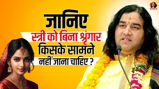 जानिए स्त्री को बिना श्रृंगार किसके सामने नहीं जाना चाहिए? | Shri devkinandan thakur ji maharaj