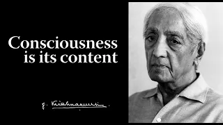 Consciousness is its content | Krishnamurti