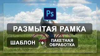 Шаблон размытая рамка на фото + пакетная обработка в фотошопе