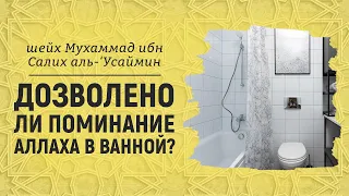 Дозволено ли поминание Аллаха в ванной? Шейх Мухаммад ибн Салих аль-Усеймин